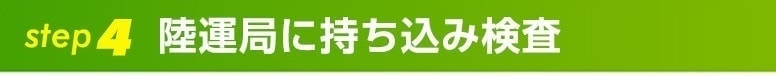 step4陸運局に持ち込み検査