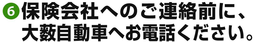 6保険会社へのご連絡前に大薮自動車へお電話ください