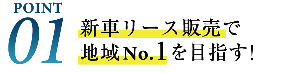 point01 新車リース販売で地域No.1を目指す