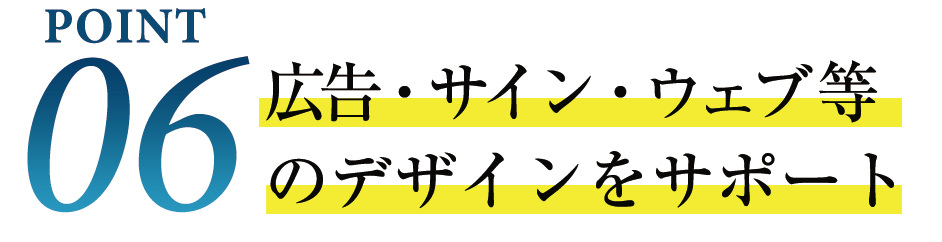 point06 広告・サイン・ウェブ等のデザインをサポート